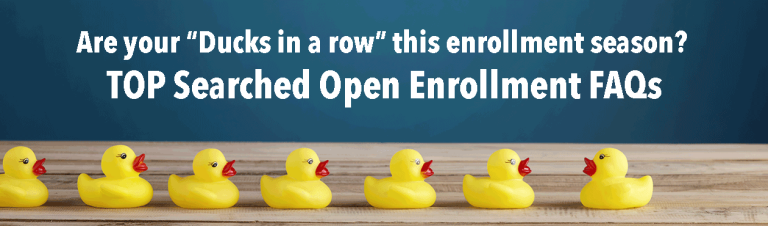 Are all your duck in a row this open enrollment season? TOP Searched Open Enrollment FAQs