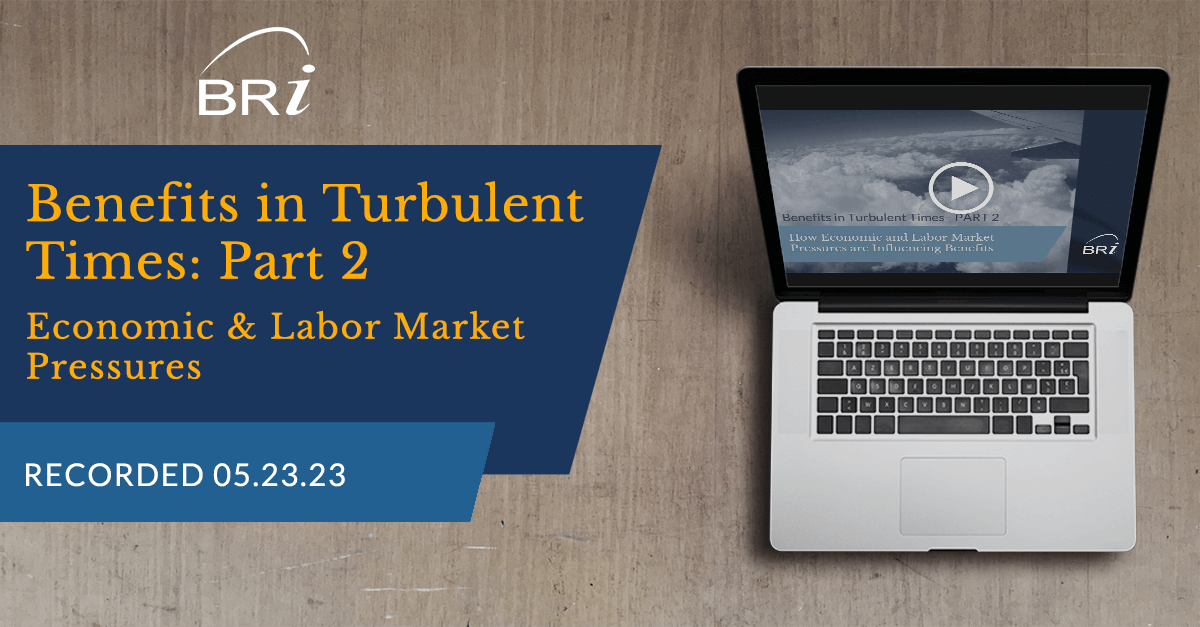 Benefits in Turbulent Times – Part 2: Economic and Labor Market Pressures (Recorded 05.23.23)